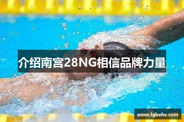 介绍南宫28NG相信品牌力量